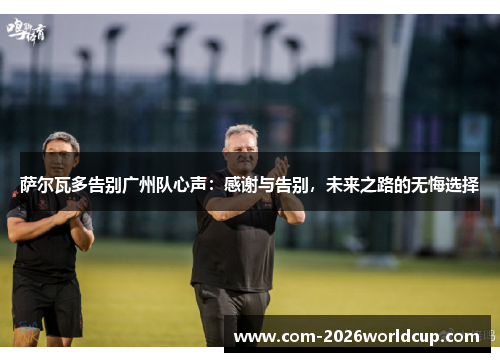 萨尔瓦多告别广州队心声:感谢与告别,未来之路的无悔选择 萨尔瓦多告别广州队心声:感谢与告别,未来之路的无悔选择