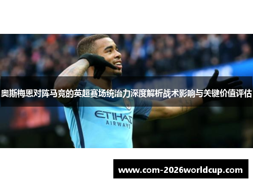 奥斯梅恩对阵马竞的英超赛场统治力深度解析战术影响与关键价值评估 奥斯梅恩对阵马竞的英超赛场统治力深度解析战术影响与关键价值评估