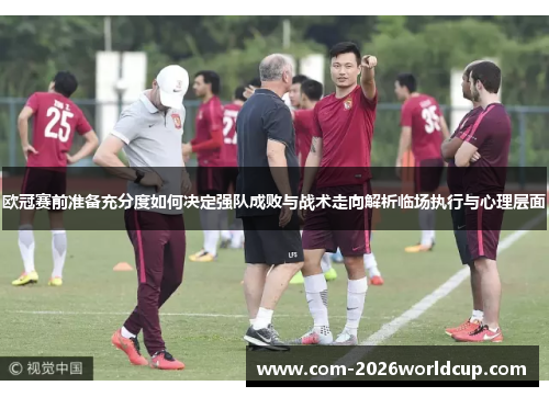 欧冠赛前准备充分度如何决定强队成败与战术走向解析临场执行与心理层面