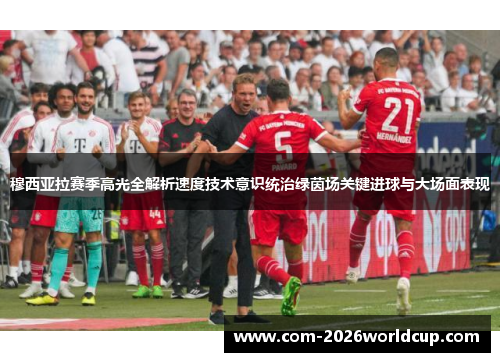 穆西亚拉赛季高光全解析速度技术意识统治绿茵场关键进球与大场面表现 穆西亚拉赛季高光全解析速度技术意识统治绿茵场关键进球与大场面表现