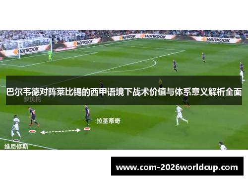 巴尔韦德对阵莱比锡的西甲语境下战术价值与体系意义解析全面 巴尔韦德对阵莱比锡的西甲语境下战术价值与体系意义解析全面