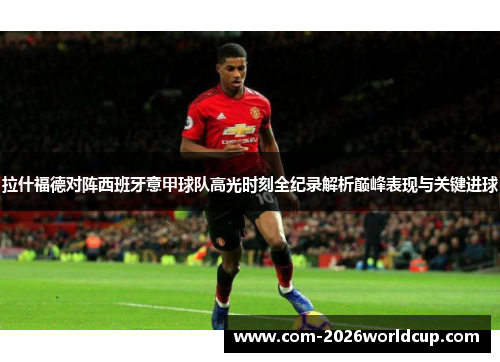拉什福德对阵西班牙意甲球队高光时刻全纪录解析巅峰表现与关键进球