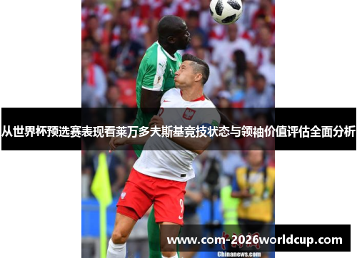 从世界杯预选赛表现看莱万多夫斯基竞技状态与领袖价值评估全面分析