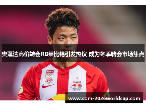 奥蓬达高价转会RB莱比锡引发热议 成为冬季转会市场焦点 奥蓬达高价转会RB莱比锡引发热议 成为冬季转会市场焦点
