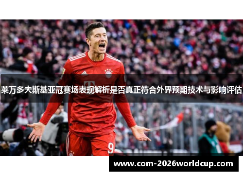 莱万多夫斯基亚冠赛场表现解析是否真正符合外界预期技术与影响评估 莱万多夫斯基亚冠赛场表现解析是否真正符合外界预期技术与影响评估