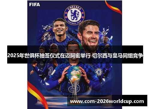 2025年世俱杯抽签仪式在迈阿密举行 切尔西与皇马同组竞争 2025年世俱杯抽签仪式在迈阿密举行 切尔西与皇马同组竞争