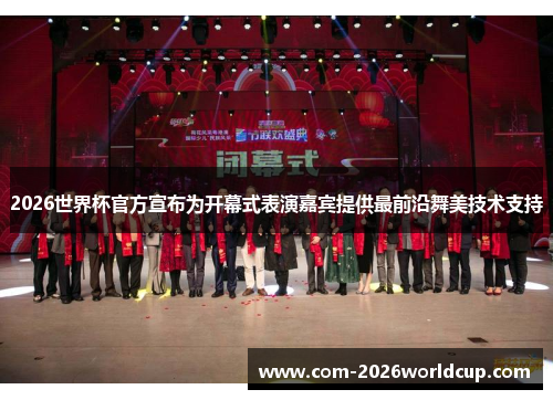 2026世界杯官方宣布为开幕式表演嘉宾提供最前沿舞美技术支持 2026世界杯官方宣布为开幕式表演嘉宾提供最前沿舞美技术支持