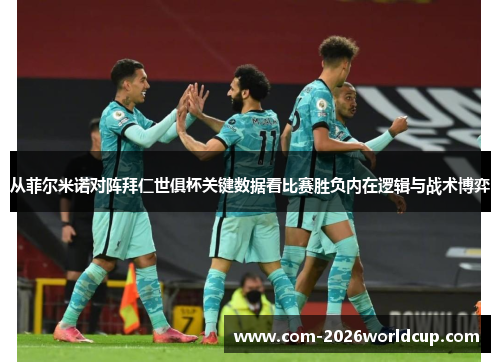 从菲尔米诺对阵拜仁世俱杯关键数据看比赛胜负内在逻辑与战术博弈 从菲尔米诺对阵拜仁世俱杯关键数据看比赛胜负内在逻辑与战术博弈