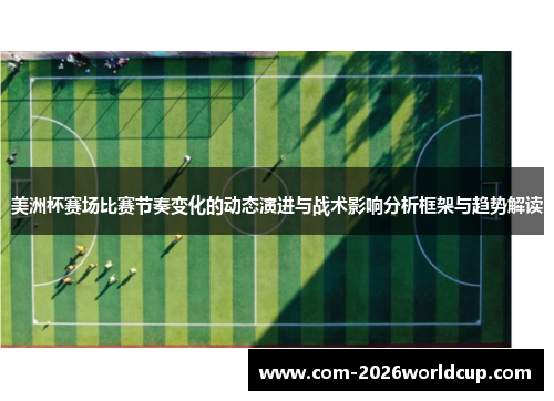 美洲杯赛场比赛节奏变化的动态演进与战术影响分析框架与趋势解读 美洲杯赛场比赛节奏变化的动态演进与战术影响分析框架与趋势解读