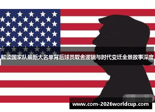 解读国家队最新大名单背后球员取舍逻辑与时代变迁全景故事深度 解读国家队最新大名单背后球员取舍逻辑与时代变迁全景故事深度