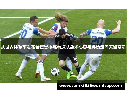 从世界杯赛前发布会信息提炼看球队战术心态与胜负走向关键变量 从世界杯赛前发布会信息提炼看球队战术心态与胜负走向关键变量