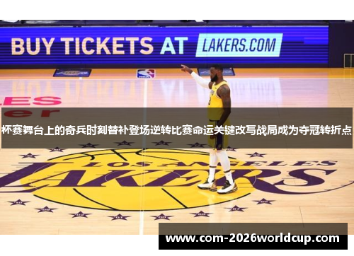 杯赛舞台上的奇兵时刻替补登场逆转比赛命运关键改写战局成为夺冠转折点